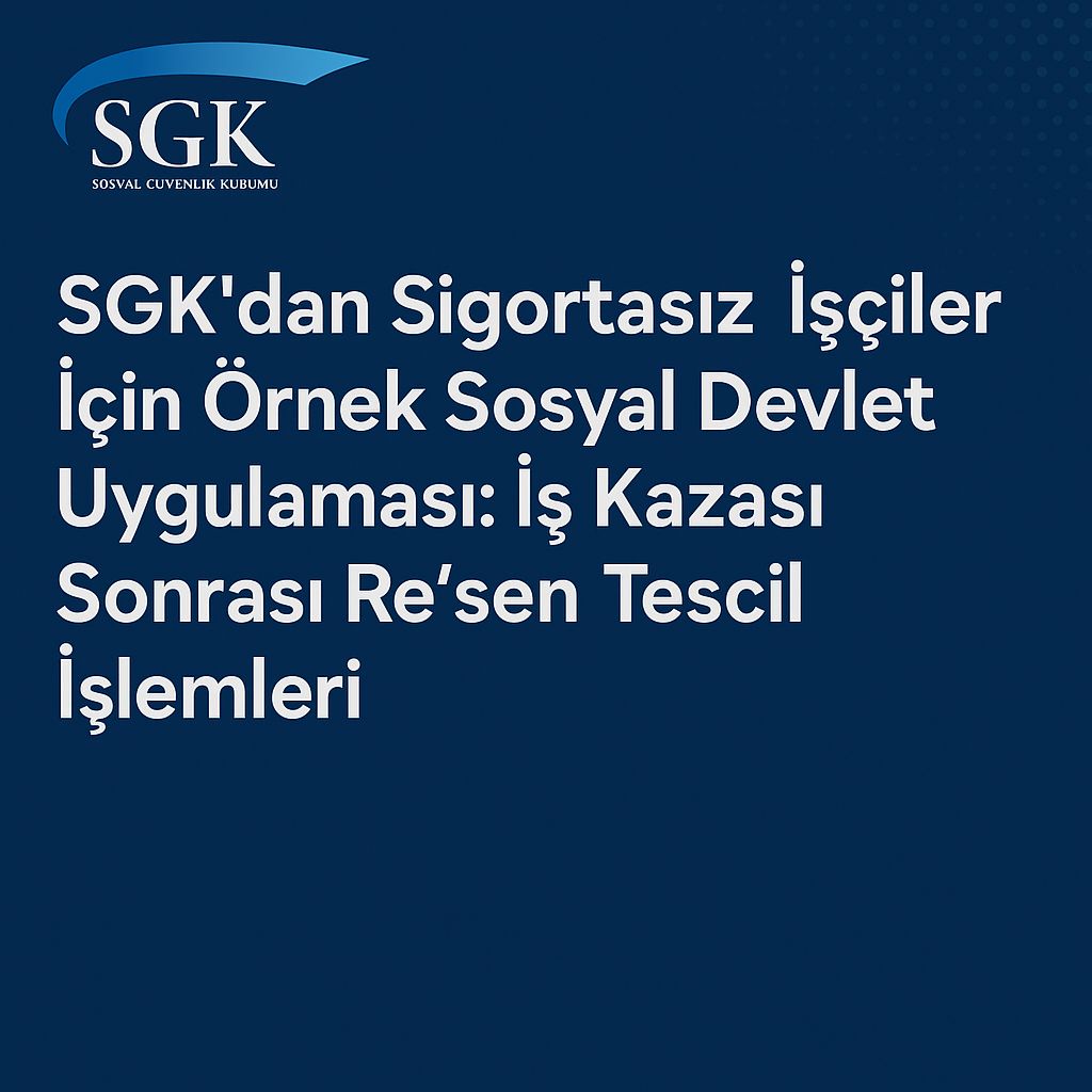 SGK’dan Sigortasız İşçiler İçin Örnek Sosyal Devlet Uygulaması: İş Kazası Sonrası Re’sen Tescil İşlemleri